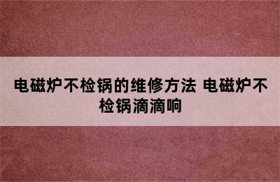 电磁炉不检锅的维修方法 电磁炉不检锅滴滴响